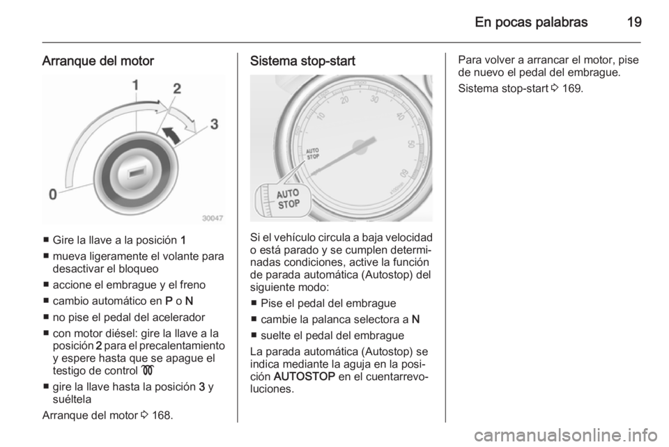 OPEL ZAFIRA C 2015  Manual de Instrucciones (in Spanish) En pocas palabras19
Arranque del motor
■ Gire la llave a la posición 1
■ mueva ligeramente el volante para desactivar el bloqueo
■ accione el embrague y el freno ■ cambio automático en  P o 