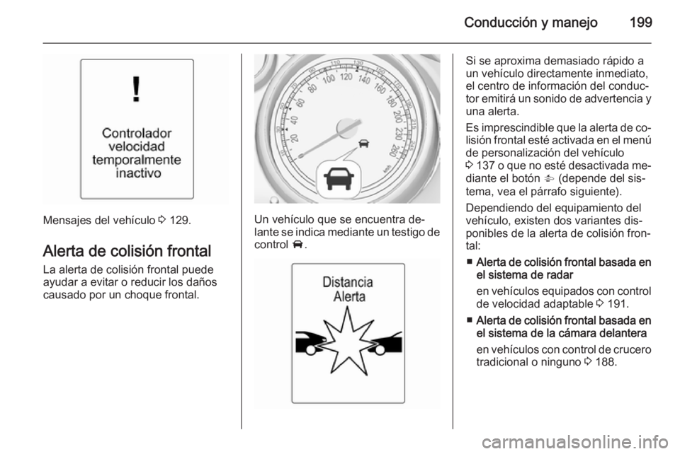 OPEL ZAFIRA C 2015 Manual de Instrucciones (in Spanish) Conducción y manejo199
Mensajes del vehículo 3 129.
Alerta de colisión frontal La alerta de colisión frontal puede
ayudar a evitar o reducir los daños
causado por un choque frontal.Un vehículo q OPEL ZAFIRA C 2015 Manual de Instrucciones (in Spanish) Conducción y manejo199
Mensajes del vehículo 3 129.
Alerta de colisión frontal La alerta de colisión frontal puede
ayudar a evitar o reducir los daños
causado por un choque frontal.Un vehículo q