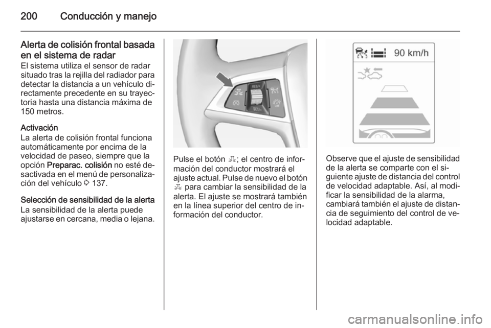 OPEL ZAFIRA C 2015 Manual de Instrucciones (in Spanish) 200Conducción y manejo
Alerta de colisión frontal basadaen el sistema de radar
El sistema utiliza el sensor de radar
situado tras la rejilla del radiador para detectar la distancia a un vehículo di OPEL ZAFIRA C 2015 Manual de Instrucciones (in Spanish) 200Conducción y manejo
Alerta de colisión frontal basadaen el sistema de radar
El sistema utiliza el sensor de radar
situado tras la rejilla del radiador para detectar la distancia a un vehículo di