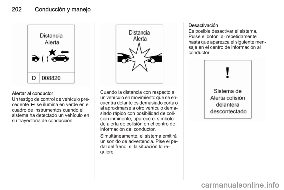 OPEL ZAFIRA C 2015 Manual de Instrucciones (in Spanish) 202Conducción y manejo
Alertar al conductor
Un testigo de control de vehículo pre‐ cedente A se ilumina en verde en el
cuadro de instrumentos cuando el
sistema ha detectado un vehículo en
su tra OPEL ZAFIRA C 2015 Manual de Instrucciones (in Spanish) 202Conducción y manejo
Alertar al conductor
Un testigo de control de vehículo pre‐ cedente A se ilumina en verde en el
cuadro de instrumentos cuando el
sistema ha detectado un vehículo en
su tra