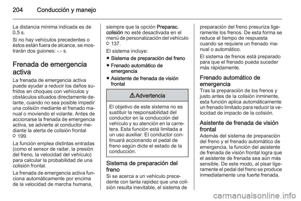 OPEL ZAFIRA C 2015 Manual de Instrucciones (in Spanish) 204Conducción y manejo
La distancia mínima indicada es de
0,5 s.
Si no hay vehículos precedentes o
éstos están fuera de alcance, se mos‐
trarán dos guiones: -.- s.
Frenada de emergencia
activa OPEL ZAFIRA C 2015 Manual de Instrucciones (in Spanish) 204Conducción y manejo
La distancia mínima indicada es de
0,5 s.
Si no hay vehículos precedentes o
éstos están fuera de alcance, se mos‐
trarán dos guiones: -.- s.
Frenada de emergencia
activa