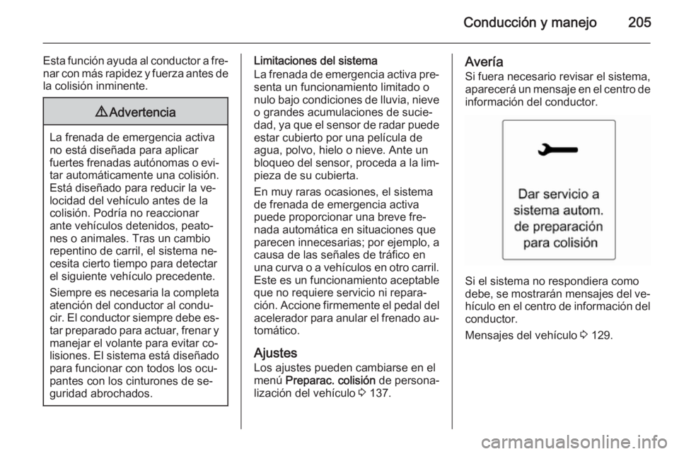 OPEL ZAFIRA C 2015 Manual de Instrucciones (in Spanish) Conducción y manejo205
Esta función ayuda al conductor a fre‐
nar con más rapidez y fuerza antes de la colisión inminente.9 Advertencia
La frenada de emergencia activa
no está diseñada para ap OPEL ZAFIRA C 2015 Manual de Instrucciones (in Spanish) Conducción y manejo205
Esta función ayuda al conductor a fre‐
nar con más rapidez y fuerza antes de la colisión inminente.9 Advertencia
La frenada de emergencia activa
no está diseñada para ap