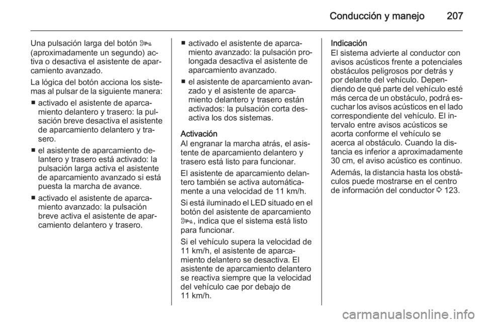 OPEL ZAFIRA C 2015 Manual de Instrucciones (in Spanish) Conducción y manejo207
Una pulsación larga del botón D
(aproximadamente un segundo) ac‐
tiva o desactiva el asistente de apar‐ camiento avanzado.
La lógica del botón acciona los siste‐
mas OPEL ZAFIRA C 2015 Manual de Instrucciones (in Spanish) Conducción y manejo207
Una pulsación larga del botón D
(aproximadamente un segundo) ac‐
tiva o desactiva el asistente de apar‐ camiento avanzado.
La lógica del botón acciona los siste‐
mas