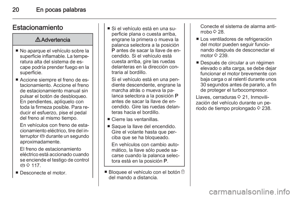 OPEL ZAFIRA C 2015 Manual de Instrucciones (in Spanish) 20En pocas palabrasEstacionamiento9Advertencia
■No aparque el vehículo sobre la
superficie inflamable. La tempe‐ ratura alta del sistema de es‐
cape podría prender fuego en la superficie.
■ OPEL ZAFIRA C 2015 Manual de Instrucciones (in Spanish) 20En pocas palabrasEstacionamiento9Advertencia
■No aparque el vehículo sobre la
superficie inflamable. La tempe‐ ratura alta del sistema de es‐
cape podría prender fuego en la superficie.
■