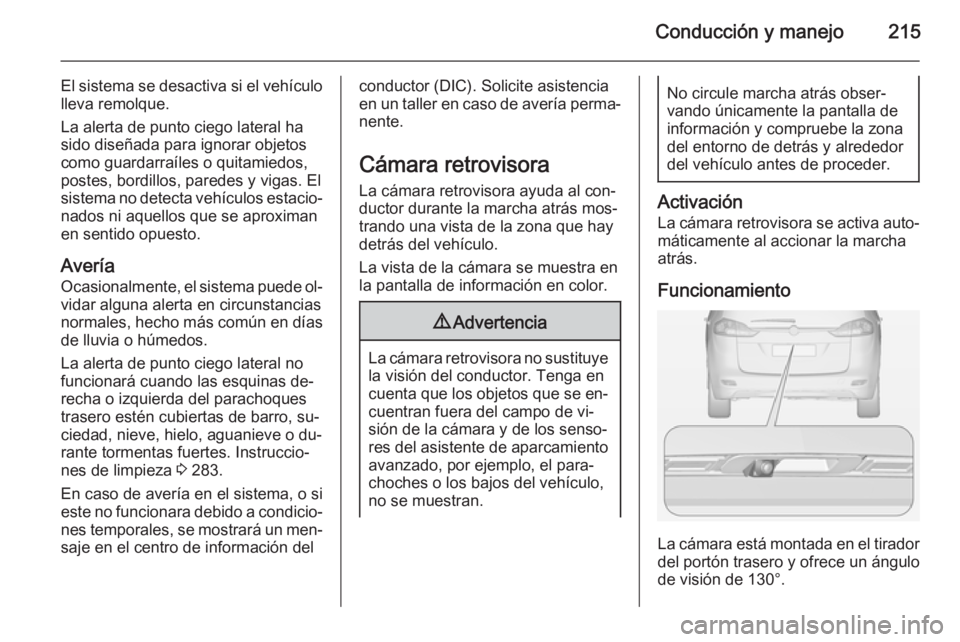 OPEL ZAFIRA C 2015 Manual de Instrucciones (in Spanish) Conducción y manejo215
El sistema se desactiva si el vehículo
lleva remolque.
La alerta de punto ciego lateral ha
sido diseñada para ignorar objetos
como guardarraíles o quitamiedos,
postes, bordi OPEL ZAFIRA C 2015 Manual de Instrucciones (in Spanish) Conducción y manejo215
El sistema se desactiva si el vehículo
lleva remolque.
La alerta de punto ciego lateral ha
sido diseñada para ignorar objetos
como guardarraíles o quitamiedos,
postes, bordi