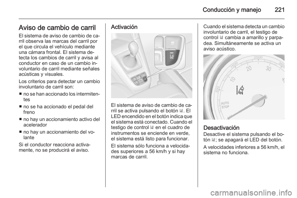 OPEL ZAFIRA C 2015 Manual de Instrucciones (in Spanish) Conducción y manejo221Aviso de cambio de carril
El sistema de aviso de cambio de ca‐ rril observa las marcas del carril por
el que circula el vehículo mediante
una cámara frontal. El sistema de OPEL ZAFIRA C 2015 Manual de Instrucciones (in Spanish) Conducción y manejo221Aviso de cambio de carril
El sistema de aviso de cambio de ca‐ rril observa las marcas del carril por
el que circula el vehículo mediante
una cámara frontal. El sistema de