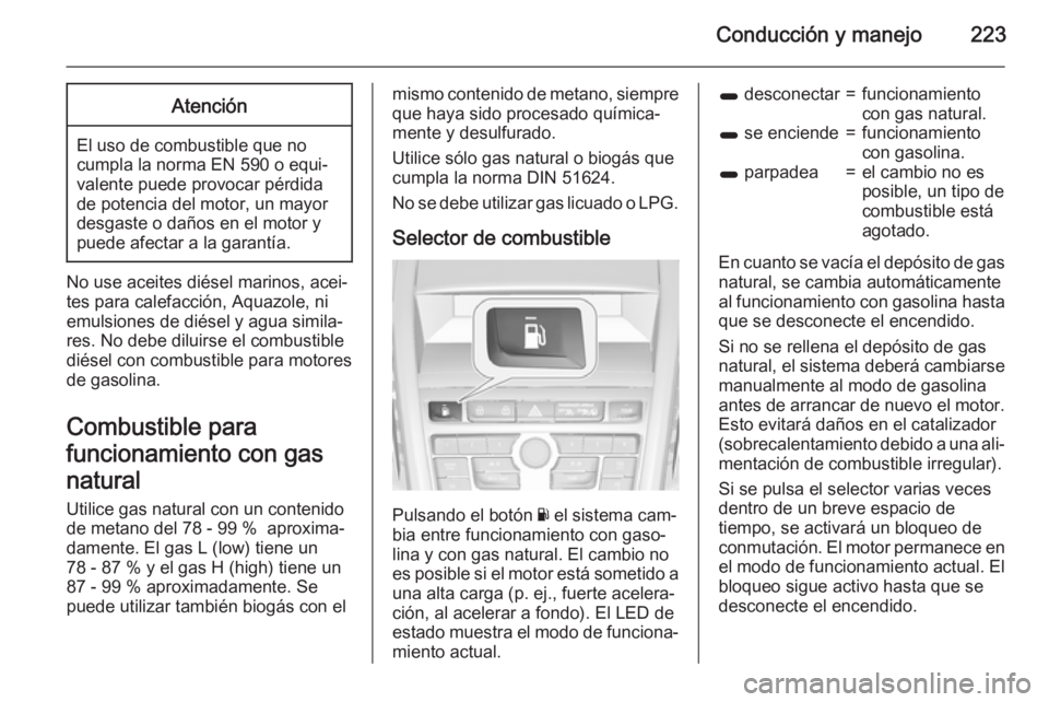 OPEL ZAFIRA C 2015 Manual de Instrucciones (in Spanish) Conducción y manejo223Atención
El uso de combustible que no
cumpla la norma EN 590 o equi‐
valente puede provocar pérdida
de potencia del motor, un mayor
desgaste o daños en el motor y
puede afe OPEL ZAFIRA C 2015 Manual de Instrucciones (in Spanish) Conducción y manejo223Atención
El uso de combustible que no
cumpla la norma EN 590 o equi‐
valente puede provocar pérdida
de potencia del motor, un mayor
desgaste o daños en el motor y
puede afe