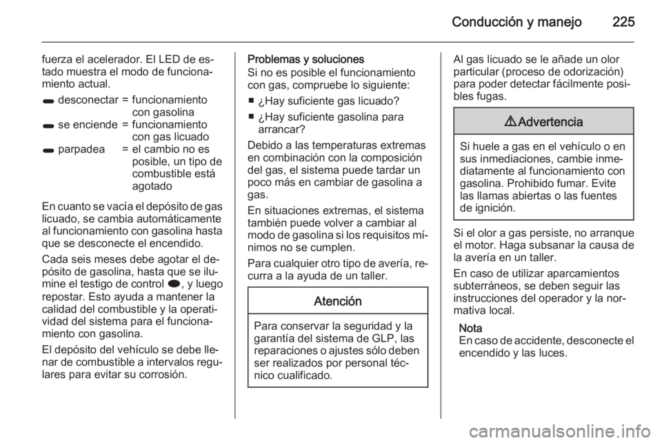 OPEL ZAFIRA C 2015 Manual de Instrucciones (in Spanish) Conducción y manejo225
fuerza el acelerador. El LED de es‐
tado muestra el modo de funciona‐
miento actual.1 desconectar=funcionamiento
con gasolina1 se enciende=funcionamiento
con gas licuado1 OPEL ZAFIRA C 2015 Manual de Instrucciones (in Spanish) Conducción y manejo225
fuerza el acelerador. El LED de es‐
tado muestra el modo de funciona‐
miento actual.1 desconectar=funcionamiento
con gasolina1 se enciende=funcionamiento
con gas licuado1