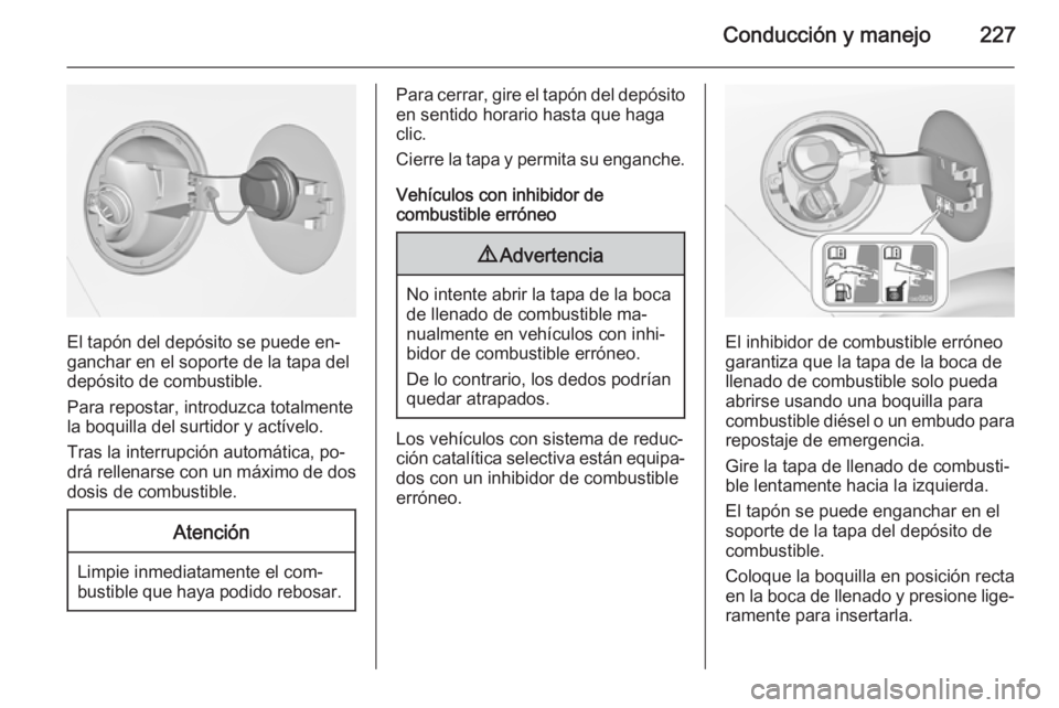 OPEL ZAFIRA C 2015 Manual de Instrucciones (in Spanish) Conducción y manejo227
El tapón del depósito se puede en‐
ganchar en el soporte de la tapa del
depósito de combustible.
Para repostar, introduzca totalmente
la boquilla del surtidor y actívelo. OPEL ZAFIRA C 2015 Manual de Instrucciones (in Spanish) Conducción y manejo227
El tapón del depósito se puede en‐
ganchar en el soporte de la tapa del
depósito de combustible.
Para repostar, introduzca totalmente
la boquilla del surtidor y actívelo.