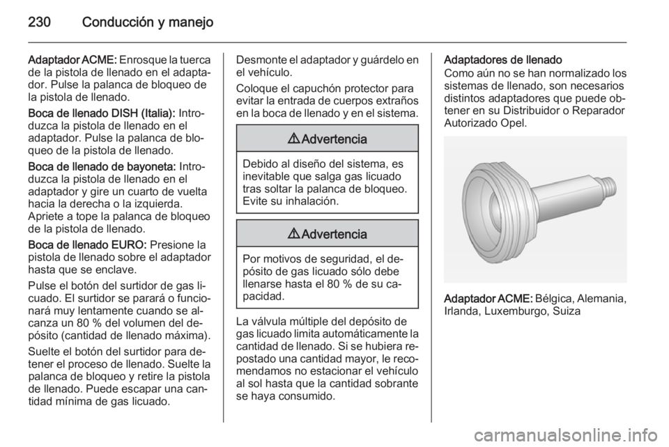 OPEL ZAFIRA C 2015 Manual de Instrucciones (in Spanish) 230Conducción y manejo
Adaptador ACME: Enrosque la tuerca
de la pistola de llenado en el adapta‐
dor. Pulse la palanca de bloqueo de
la pistola de llenado.
Boca de llenado DISH (Italia): Intro‐
OPEL ZAFIRA C 2015 Manual de Instrucciones (in Spanish) 230Conducción y manejo
Adaptador ACME: Enrosque la tuerca
de la pistola de llenado en el adapta‐
dor. Pulse la palanca de bloqueo de
la pistola de llenado.
Boca de llenado DISH (Italia): Intro‐
