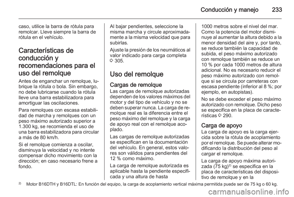 OPEL ZAFIRA C 2015 Manual de Instrucciones (in Spanish) Conducción y manejo233
caso, utilice la barra de rótula para
remolcar. Lleve siempre la barra de
rótula en el vehículo.
Características de
conducción y
recomendaciones para el
uso del remolque
A OPEL ZAFIRA C 2015 Manual de Instrucciones (in Spanish) Conducción y manejo233
caso, utilice la barra de rótula para
remolcar. Lleve siempre la barra de
rótula en el vehículo.
Características de
conducción y
recomendaciones para el
uso del remolque
A