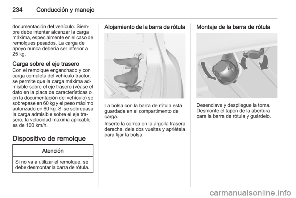 OPEL ZAFIRA C 2015 Manual de Instrucciones (in Spanish) 234Conducción y manejo
documentación del vehículo. Siem‐
pre debe intentar alcanzar la carga
máxima, especialmente en el caso de
remolques pesados. La carga de
apoyo nunca debería ser inferior OPEL ZAFIRA C 2015 Manual de Instrucciones (in Spanish) 234Conducción y manejo
documentación del vehículo. Siem‐
pre debe intentar alcanzar la carga
máxima, especialmente en el caso de
remolques pesados. La carga de
apoyo nunca debería ser inferior