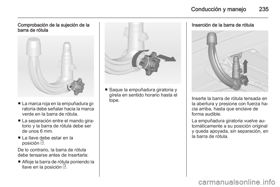 OPEL ZAFIRA C 2015 Manual de Instrucciones (in Spanish) Conducción y manejo235
Comprobación de la sujeción de la
barra de rótula
■ La marca roja en la empuñadura gi‐
ratoria debe señalar hacia la marca
verde en la barra de rótula.
■ La separac OPEL ZAFIRA C 2015 Manual de Instrucciones (in Spanish) Conducción y manejo235
Comprobación de la sujeción de la
barra de rótula
■ La marca roja en la empuñadura gi‐
ratoria debe señalar hacia la marca
verde en la barra de rótula.
■ La separac