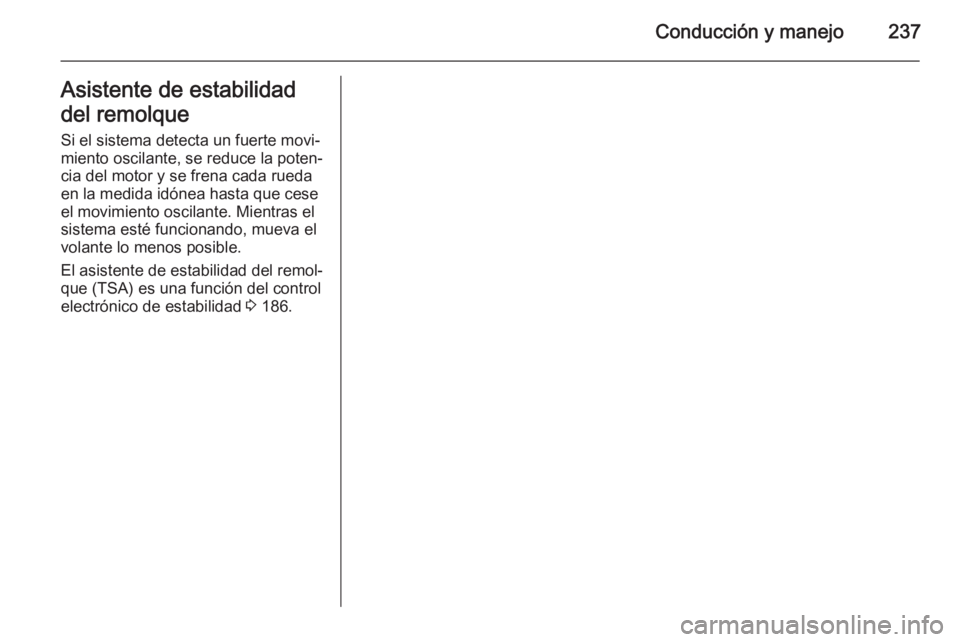 OPEL ZAFIRA C 2015 Manual de Instrucciones (in Spanish) Conducción y manejo237Asistente de estabilidad
del remolque
Si el sistema detecta un fuerte movi‐
miento oscilante, se reduce la poten‐
cia del motor y se frena cada rueda
en la medida idónea ha OPEL ZAFIRA C 2015 Manual de Instrucciones (in Spanish) Conducción y manejo237Asistente de estabilidad
del remolque
Si el sistema detecta un fuerte movi‐
miento oscilante, se reduce la poten‐
cia del motor y se frena cada rueda
en la medida idónea ha