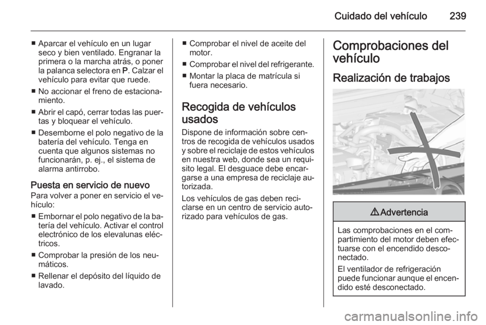 OPEL ZAFIRA C 2015 Manual de Instrucciones (in Spanish) Cuidado del vehículo239
■ Aparcar el vehículo en un lugarseco y bien ventilado. Engranar la
primera o la marcha atrás, o poner
la palanca selectora en P. Calzar el
vehículo para evitar que rued OPEL ZAFIRA C 2015 Manual de Instrucciones (in Spanish) Cuidado del vehículo239
■ Aparcar el vehículo en un lugarseco y bien ventilado. Engranar la
primera o la marcha atrás, o poner
la palanca selectora en P. Calzar el
vehículo para evitar que rued