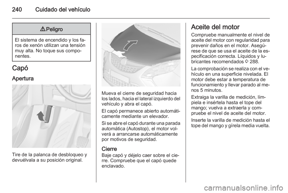 OPEL ZAFIRA C 2015 Manual de Instrucciones (in Spanish) 240Cuidado del vehículo9Peligro
El sistema de encendido y los fa‐
ros de xenón utilizan una tensión
muy alta. No toque sus compo‐
nentes.
Capó
Apertura
Tire de la palanca de desbloqueo y
devu OPEL ZAFIRA C 2015 Manual de Instrucciones (in Spanish) 240Cuidado del vehículo9Peligro
El sistema de encendido y los fa‐
ros de xenón utilizan una tensión
muy alta. No toque sus compo‐
nentes.
Capó
Apertura
Tire de la palanca de desbloqueo y
devu