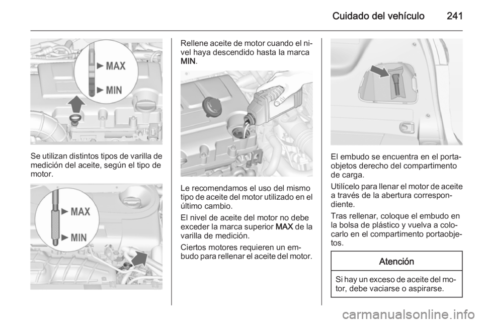 OPEL ZAFIRA C 2015 Manual de Instrucciones (in Spanish) Cuidado del vehículo241
Se utilizan distintos tipos de varilla de
medición del aceite, según el tipo de
motor.
Rellene aceite de motor cuando el ni‐ vel haya descendido hasta la marca
MIN .
Le re OPEL ZAFIRA C 2015 Manual de Instrucciones (in Spanish) Cuidado del vehículo241
Se utilizan distintos tipos de varilla de
medición del aceite, según el tipo de
motor.
Rellene aceite de motor cuando el ni‐ vel haya descendido hasta la marca
MIN .
Le re
