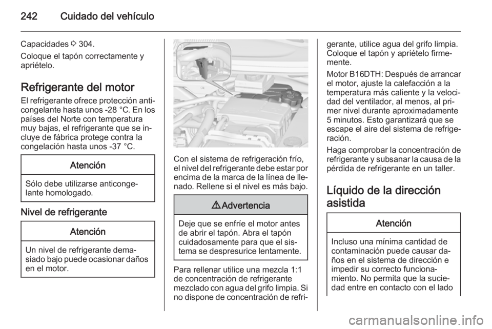 OPEL ZAFIRA C 2015 Manual de Instrucciones (in Spanish) 242Cuidado del vehículo
Capacidades 3 304.
Coloque el tapón correctamente y
apriételo.
Refrigerante del motor
El refrigerante ofrece protección anti‐
congelante hasta unos -28 °C. En los
país OPEL ZAFIRA C 2015 Manual de Instrucciones (in Spanish) 242Cuidado del vehículo
Capacidades 3 304.
Coloque el tapón correctamente y
apriételo.
Refrigerante del motor
El refrigerante ofrece protección anti‐
congelante hasta unos -28 °C. En los
país