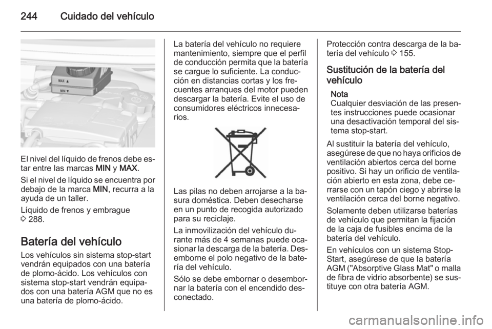 OPEL ZAFIRA C 2015 Manual de Instrucciones (in Spanish) 244Cuidado del vehículo
El nivel del líquido de frenos debe es‐
tar entre las marcas MIN y MAX .
Si el nivel de líquido se encuentra por debajo de la marca MIN, recurra a la
ayuda de un taller. OPEL ZAFIRA C 2015 Manual de Instrucciones (in Spanish) 244Cuidado del vehículo
El nivel del líquido de frenos debe es‐
tar entre las marcas MIN y MAX .
Si el nivel de líquido se encuentra por debajo de la marca MIN, recurra a la
ayuda de un taller.
