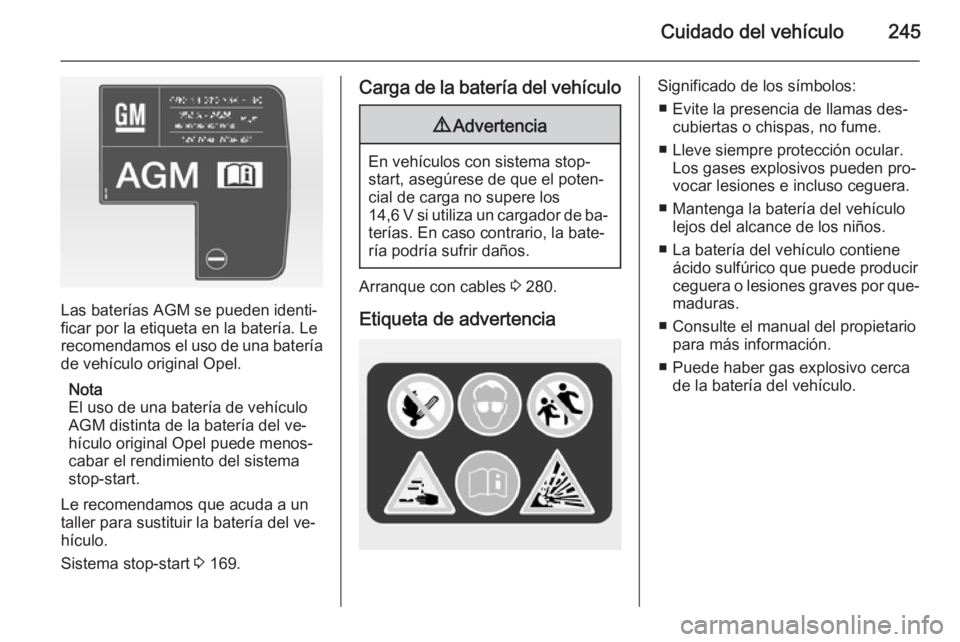 OPEL ZAFIRA C 2015 Manual de Instrucciones (in Spanish) Cuidado del vehículo245
Las baterías AGM se pueden identi‐
ficar por la etiqueta en la batería. Le
recomendamos el uso de una batería
de vehículo original Opel.
Nota
El uso de una batería de v OPEL ZAFIRA C 2015 Manual de Instrucciones (in Spanish) Cuidado del vehículo245
Las baterías AGM se pueden identi‐
ficar por la etiqueta en la batería. Le
recomendamos el uso de una batería
de vehículo original Opel.
Nota
El uso de una batería de v