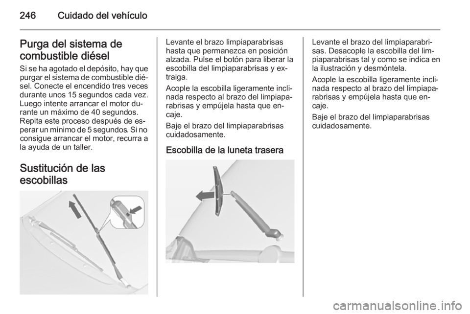 OPEL ZAFIRA C 2015 Manual de Instrucciones (in Spanish) 246Cuidado del vehículoPurga del sistema de
combustible diésel
Si se ha agotado el depósito, hay que purgar el sistema de combustible dié‐
sel. Conecte el encendido tres veces
durante unos 15 se OPEL ZAFIRA C 2015 Manual de Instrucciones (in Spanish) 246Cuidado del vehículoPurga del sistema de
combustible diésel
Si se ha agotado el depósito, hay que purgar el sistema de combustible dié‐
sel. Conecte el encendido tres veces
durante unos 15 se