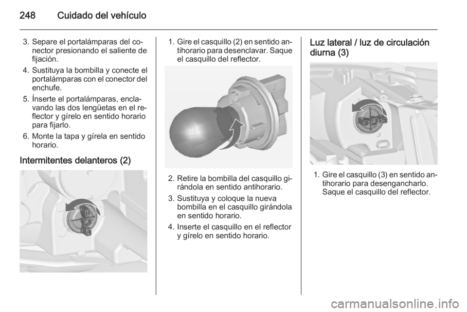 OPEL ZAFIRA C 2015 Manual de Instrucciones (in Spanish) 248Cuidado del vehículo
3. Separe el portalámparas del co‐nector presionando el saliente defijación.
4. Sustituya la bombilla y conecte el portalámparas con el conector delenchufe.
5. Ínserte e OPEL ZAFIRA C 2015 Manual de Instrucciones (in Spanish) 248Cuidado del vehículo
3. Separe el portalámparas del co‐nector presionando el saliente defijación.
4. Sustituya la bombilla y conecte el portalámparas con el conector delenchufe.
5. Ínserte e