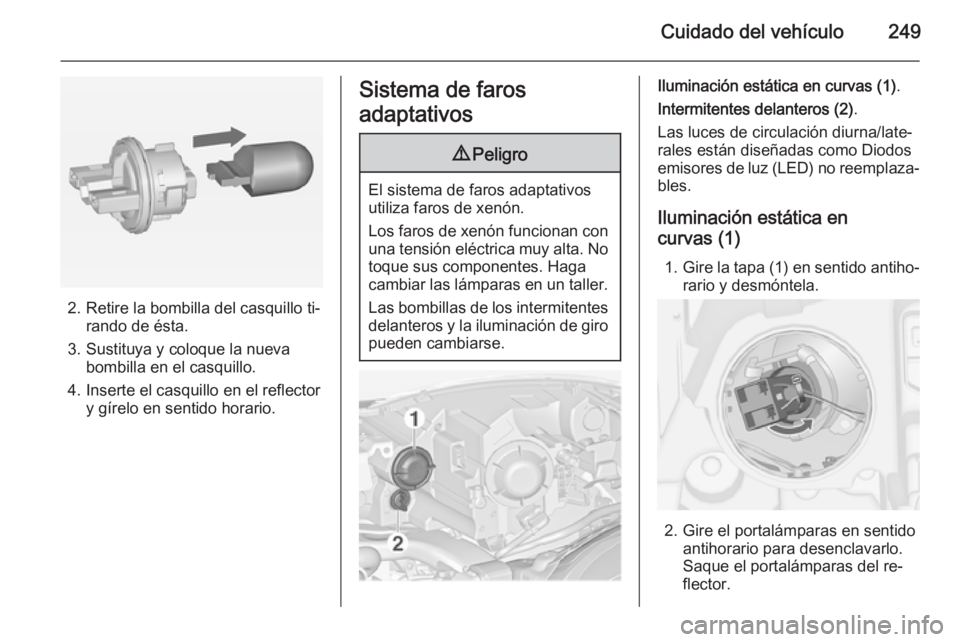 OPEL ZAFIRA C 2015  Manual de Instrucciones (in Spanish) Cuidado del vehículo249
2. Retire la bombilla del casquillo ti‐rando de ésta.
3. Sustituya y coloque la nueva bombilla en el casquillo.
4. Inserte el casquillo en el reflector y gírelo en sentido