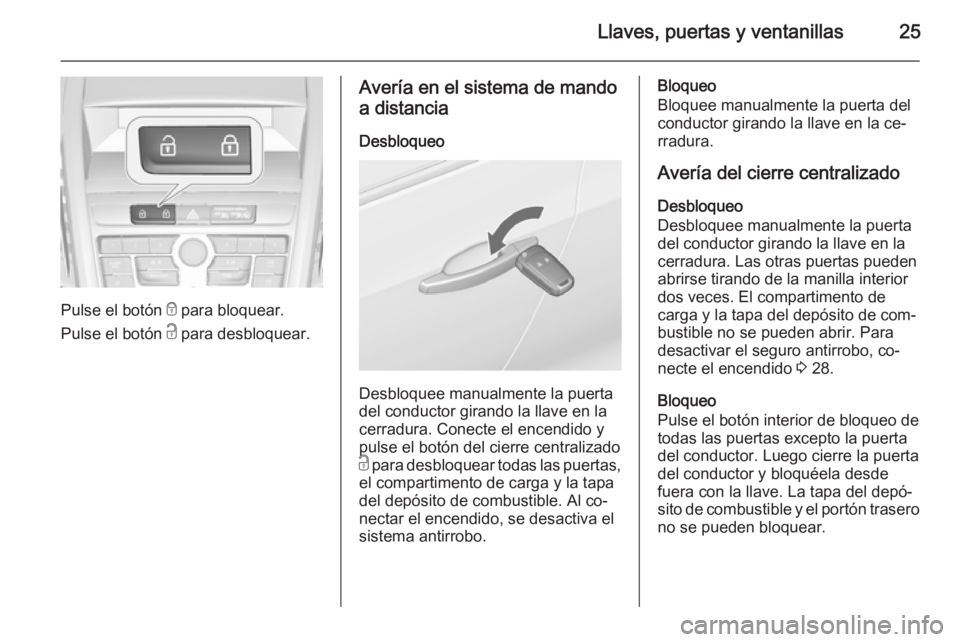 OPEL ZAFIRA C 2015 Manual de Instrucciones (in Spanish) Llaves, puertas y ventanillas25
Pulse el botón e para bloquear.
Pulse el botón c para desbloquear.
Avería en el sistema de mando
a distancia
Desbloqueo
Desbloquee manualmente la puerta
del conduct OPEL ZAFIRA C 2015 Manual de Instrucciones (in Spanish) Llaves, puertas y ventanillas25
Pulse el botón e para bloquear.
Pulse el botón c para desbloquear.
Avería en el sistema de mando
a distancia
Desbloqueo
Desbloquee manualmente la puerta
del conduct