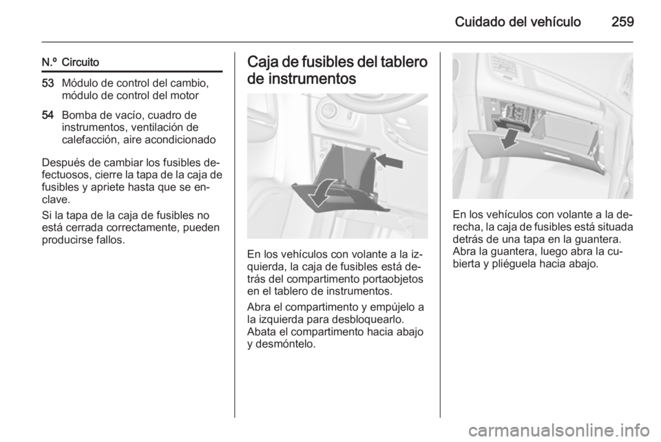 OPEL ZAFIRA C 2015 Manual de Instrucciones (in Spanish) Cuidado del vehículo259
N.ºCircuito53Módulo de control del cambio,
módulo de control del motor54Bomba de vacío, cuadro de
instrumentos, ventilación de
calefacción, aire acondicionado
Después d OPEL ZAFIRA C 2015 Manual de Instrucciones (in Spanish) Cuidado del vehículo259
N.ºCircuito53Módulo de control del cambio,
módulo de control del motor54Bomba de vacío, cuadro de
instrumentos, ventilación de
calefacción, aire acondicionado
Después d