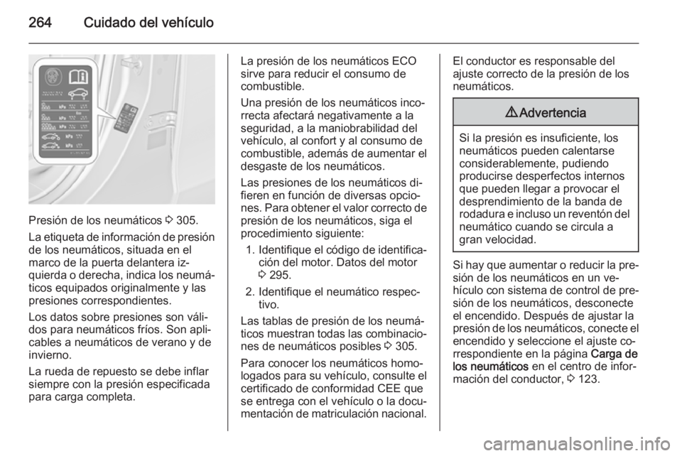 OPEL ZAFIRA C 2015 Manual de Instrucciones (in Spanish) 264Cuidado del vehículo
Presión de los neumáticos 3 305.
La etiqueta de información de presión
de los neumáticos, situada en el
marco de la puerta delantera iz‐
quierda o derecha, indica los n OPEL ZAFIRA C 2015 Manual de Instrucciones (in Spanish) 264Cuidado del vehículo
Presión de los neumáticos 3 305.
La etiqueta de información de presión
de los neumáticos, situada en el
marco de la puerta delantera iz‐
quierda o derecha, indica los n