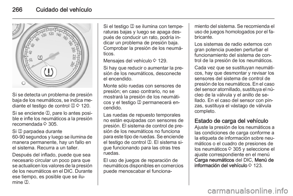 OPEL ZAFIRA C 2015 Manual de Instrucciones (in Spanish) 266Cuidado del vehículo
Si se detecta un problema de presión
baja de los neumáticos, se indica me‐
diante el testigo de control w 3 120.
Si se enciende w, pare lo antes posi‐
ble e infle los OPEL ZAFIRA C 2015 Manual de Instrucciones (in Spanish) 266Cuidado del vehículo
Si se detecta un problema de presión
baja de los neumáticos, se indica me‐
diante el testigo de control w 3 120.
Si se enciende w, pare lo antes posi‐
ble e infle los