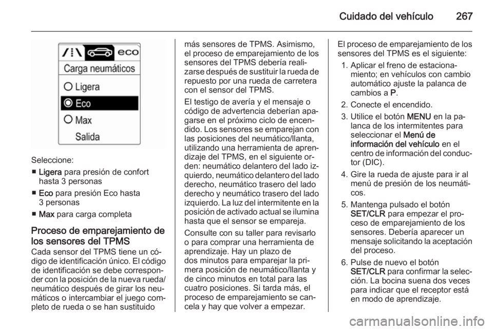 OPEL ZAFIRA C 2015 Manual de Instrucciones (in Spanish) Cuidado del vehículo267
Seleccione:■ Ligera para presión de confort
hasta 3 personas
■ Eco para presión Eco hasta
3 personas
■ Max para carga completa
Proceso de emparejamiento de los sens OPEL ZAFIRA C 2015 Manual de Instrucciones (in Spanish) Cuidado del vehículo267
Seleccione:■ Ligera para presión de confort
hasta 3 personas
■ Eco para presión Eco hasta
3 personas
■ Max para carga completa
Proceso de emparejamiento de los sens