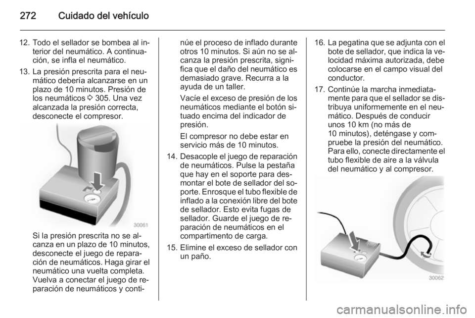 OPEL ZAFIRA C 2015 Manual de Instrucciones (in Spanish) 272Cuidado del vehículo
12. Todo el sellador se bombea al in‐terior del neumático. A continua‐
ción, se infla el neumático.
13. La presión prescrita para el neu‐ mático debería alcanzarse OPEL ZAFIRA C 2015 Manual de Instrucciones (in Spanish) 272Cuidado del vehículo
12. Todo el sellador se bombea al in‐terior del neumático. A continua‐
ción, se infla el neumático.
13. La presión prescrita para el neu‐ mático debería alcanzarse