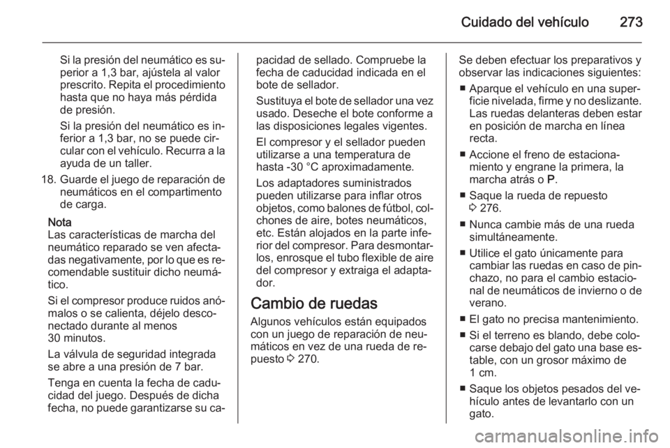 OPEL ZAFIRA C 2015 Manual de Instrucciones (in Spanish) Cuidado del vehículo273
Si la presión del neumático es su‐perior a 1,3 bar, ajústela al valor
prescrito. Repita el procedimiento
hasta que no haya más pérdida
de presión.
Si la presión del n OPEL ZAFIRA C 2015 Manual de Instrucciones (in Spanish) Cuidado del vehículo273
Si la presión del neumático es su‐perior a 1,3 bar, ajústela al valor
prescrito. Repita el procedimiento
hasta que no haya más pérdida
de presión.
Si la presión del n