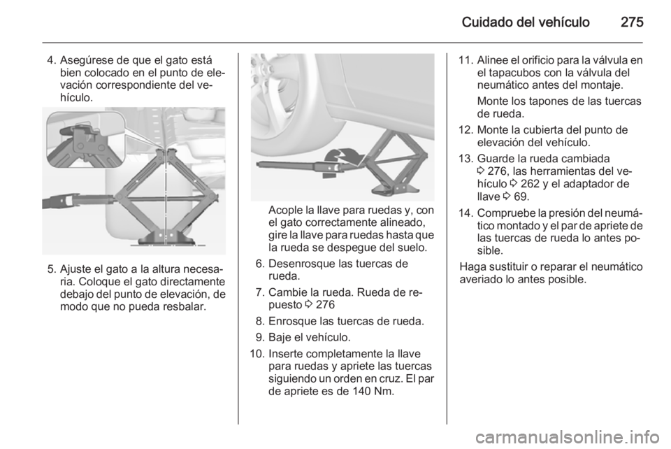 OPEL ZAFIRA C 2015 Manual de Instrucciones (in Spanish) Cuidado del vehículo275
4. Asegúrese de que el gato estábien colocado en el punto de ele‐
vación correspondiente del ve‐
hículo.
5. Ajuste el gato a la altura necesa‐ ria. Coloque el gato d OPEL ZAFIRA C 2015 Manual de Instrucciones (in Spanish) Cuidado del vehículo275
4. Asegúrese de que el gato estábien colocado en el punto de ele‐
vación correspondiente del ve‐
hículo.
5. Ajuste el gato a la altura necesa‐ ria. Coloque el gato d
