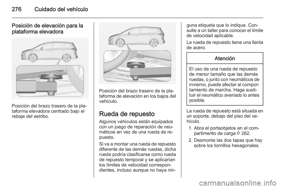 OPEL ZAFIRA C 2015 Manual de Instrucciones (in Spanish) 276Cuidado del vehículo
Posición de elevación para laplataforma elevadora
Posición del brazo trasero de la pla‐
taforma elevadora centrado bajo el
rebaje del estribo.
Posición del brazo trasero OPEL ZAFIRA C 2015 Manual de Instrucciones (in Spanish) 276Cuidado del vehículo
Posición de elevación para laplataforma elevadora
Posición del brazo trasero de la pla‐
taforma elevadora centrado bajo el
rebaje del estribo.
Posición del brazo trasero