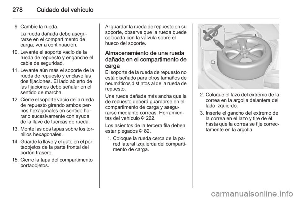 OPEL ZAFIRA C 2015 Manual de Instrucciones (in Spanish) 278Cuidado del vehículo
9. Cambie la rueda.La rueda dañada debe asegu‐
rarse en el compartimento de
carga; ver a continuación.
10. Levante el soporte vacío de la rueda de repuesto y enganche el
OPEL ZAFIRA C 2015 Manual de Instrucciones (in Spanish) 278Cuidado del vehículo
9. Cambie la rueda.La rueda dañada debe asegu‐
rarse en el compartimento de
carga; ver a continuación.
10. Levante el soporte vacío de la rueda de repuesto y enganche el