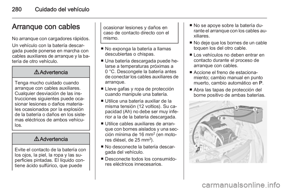 OPEL ZAFIRA C 2015 Manual de Instrucciones (in Spanish) 280Cuidado del vehículoArranque con cables
No arranque con cargadores rápidos. Un vehículo con la batería descar‐
gada puede ponerse en marcha con cables auxiliares de arranque y la ba‐
tería OPEL ZAFIRA C 2015 Manual de Instrucciones (in Spanish) 280Cuidado del vehículoArranque con cables
No arranque con cargadores rápidos. Un vehículo con la batería descar‐
gada puede ponerse en marcha con cables auxiliares de arranque y la ba‐
tería