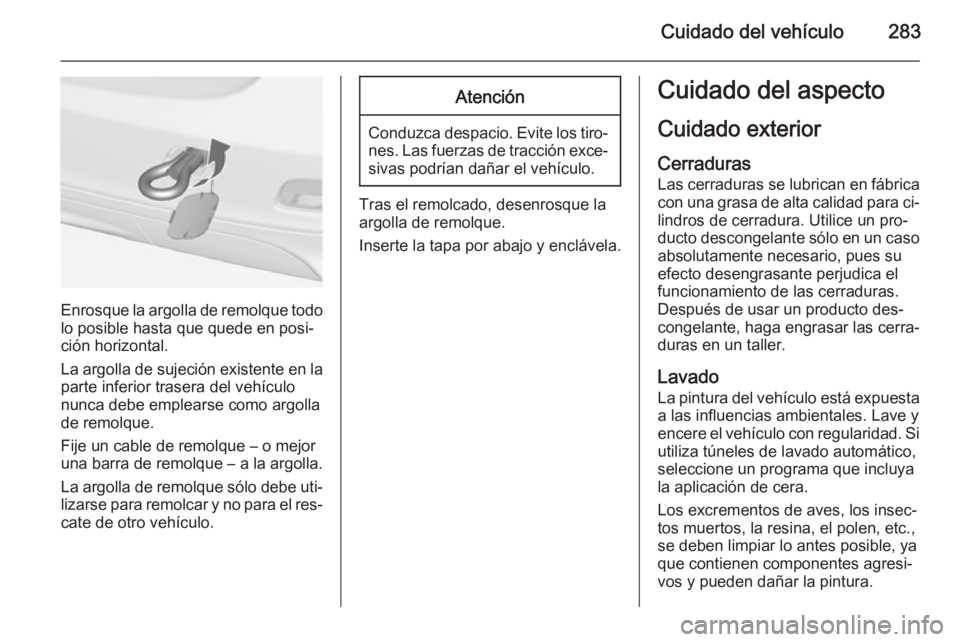 OPEL ZAFIRA C 2015 Manual de Instrucciones (in Spanish) Cuidado del vehículo283
Enrosque la argolla de remolque todolo posible hasta que quede en posi‐
ción horizontal.
La argolla de sujeción existente en la
parte inferior trasera del vehículo
nunca OPEL ZAFIRA C 2015 Manual de Instrucciones (in Spanish) Cuidado del vehículo283
Enrosque la argolla de remolque todolo posible hasta que quede en posi‐
ción horizontal.
La argolla de sujeción existente en la
parte inferior trasera del vehículo
nunca