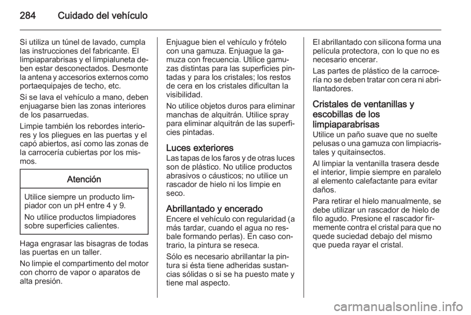 OPEL ZAFIRA C 2015 Manual de Instrucciones (in Spanish) 284Cuidado del vehículo
Si utiliza un túnel de lavado, cumpla
las instrucciones del fabricante. El
limpiaparabrisas y el limpialuneta de‐
ben estar desconectados. Desmonte la antena y accesorios e OPEL ZAFIRA C 2015 Manual de Instrucciones (in Spanish) 284Cuidado del vehículo
Si utiliza un túnel de lavado, cumpla
las instrucciones del fabricante. El
limpiaparabrisas y el limpialuneta de‐
ben estar desconectados. Desmonte la antena y accesorios e