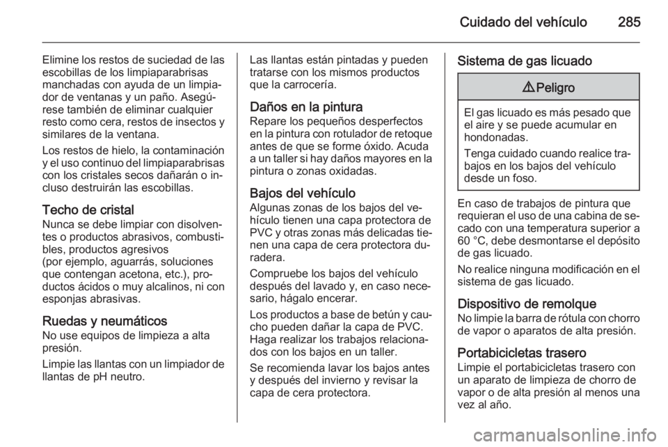 OPEL ZAFIRA C 2015 Manual de Instrucciones (in Spanish) Cuidado del vehículo285
Elimine los restos de suciedad de las
escobillas de los limpiaparabrisas
manchadas con ayuda de un limpia‐
dor de ventanas y un paño. Asegú‐
rese también de eliminar cu OPEL ZAFIRA C 2015 Manual de Instrucciones (in Spanish) Cuidado del vehículo285
Elimine los restos de suciedad de las
escobillas de los limpiaparabrisas
manchadas con ayuda de un limpia‐
dor de ventanas y un paño. Asegú‐
rese también de eliminar cu