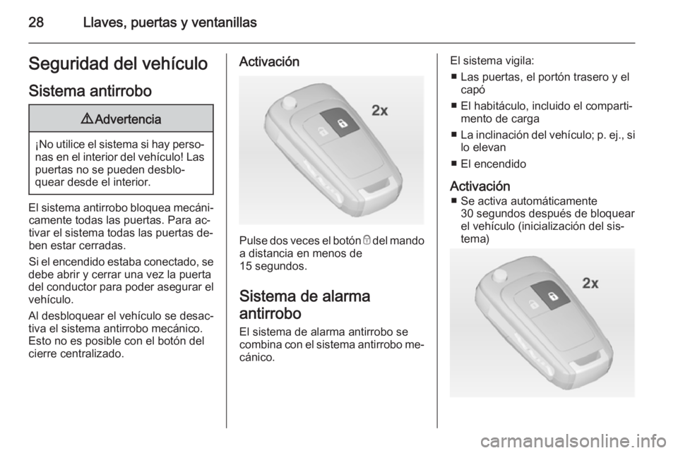 OPEL ZAFIRA C 2015 Manual de Instrucciones (in Spanish) 28Llaves, puertas y ventanillasSeguridad del vehículo
Sistema antirrobo9 Advertencia
¡No utilice el sistema si hay perso‐
nas en el interior del vehículo! Laspuertas no se pueden desblo‐
quear OPEL ZAFIRA C 2015 Manual de Instrucciones (in Spanish) 28Llaves, puertas y ventanillasSeguridad del vehículo
Sistema antirrobo9 Advertencia
¡No utilice el sistema si hay perso‐
nas en el interior del vehículo! Laspuertas no se pueden desblo‐
quear