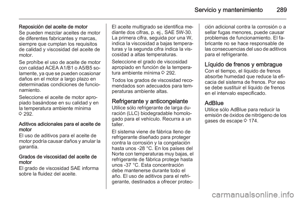 OPEL ZAFIRA C 2015 Manual de Instrucciones (in Spanish) Servicio y mantenimiento289
Reposición del aceite de motor
Se pueden mezclar aceites de motor de diferentes fabricantes y marcas,
siempre que cumplan los requisitos
de calidad y viscosidad del aceite OPEL ZAFIRA C 2015 Manual de Instrucciones (in Spanish) Servicio y mantenimiento289
Reposición del aceite de motor
Se pueden mezclar aceites de motor de diferentes fabricantes y marcas,
siempre que cumplan los requisitos
de calidad y viscosidad del aceite