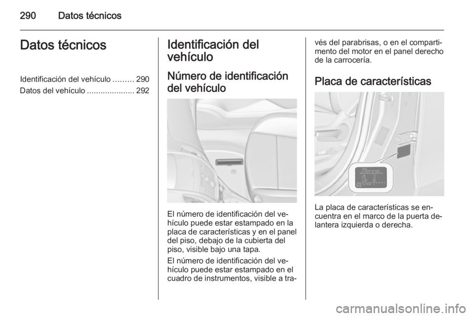 OPEL ZAFIRA C 2015 Manual de Instrucciones (in Spanish) 290Datos técnicosDatos técnicosIdentificación del vehículo.........290
Datos del vehículo .....................292Identificación del
vehículo
Número de identificación
del vehículo
El número OPEL ZAFIRA C 2015 Manual de Instrucciones (in Spanish) 290Datos técnicosDatos técnicosIdentificación del vehículo.........290
Datos del vehículo .....................292Identificación del
vehículo
Número de identificación
del vehículo
El número