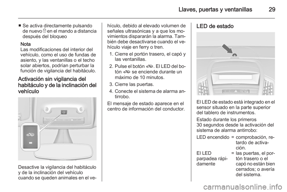 OPEL ZAFIRA C 2015  Manual de Instrucciones (in Spanish) Llaves, puertas y ventanillas29
■ Se activa directamente pulsandode nuevo  e en el mando a distancia
después del bloqueo
Nota
Las modificaciones del interior del
vehículo, como el uso de fundas de