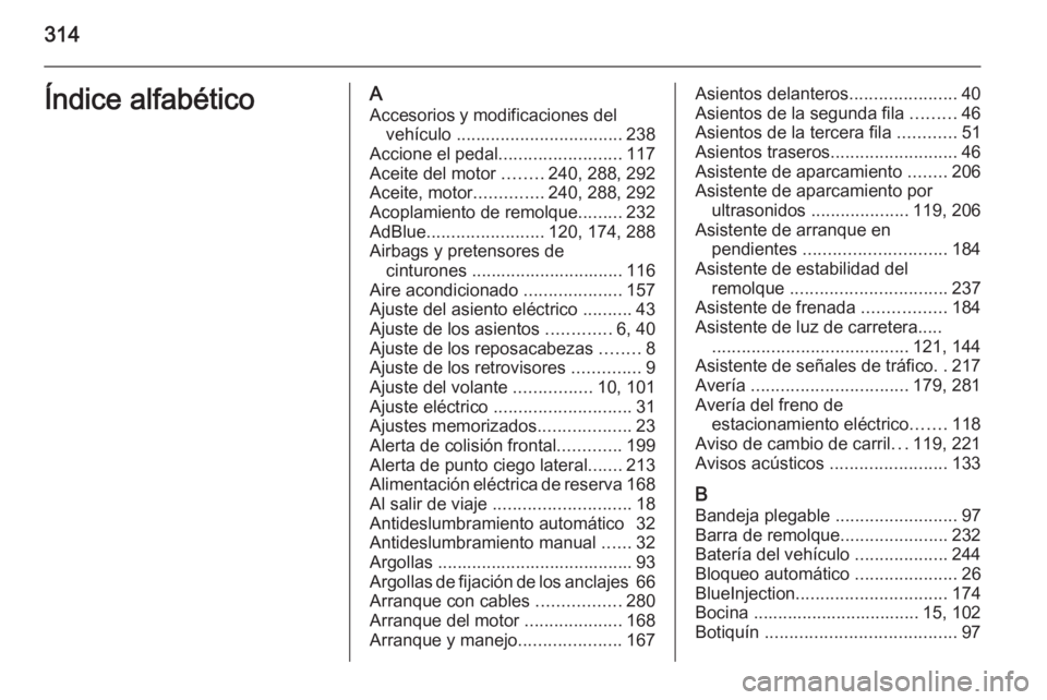 OPEL ZAFIRA C 2015 Manual de Instrucciones (in Spanish) 314Índice alfabéticoAAccesorios y modificaciones del vehículo .................................. 238
Accione el pedal .........................117
Aceite del motor ........240, 288, 292
Aceite, m OPEL ZAFIRA C 2015 Manual de Instrucciones (in Spanish) 314Índice alfabéticoAAccesorios y modificaciones del vehículo .................................. 238
Accione el pedal .........................117
Aceite del motor ........240, 288, 292
Aceite, m
