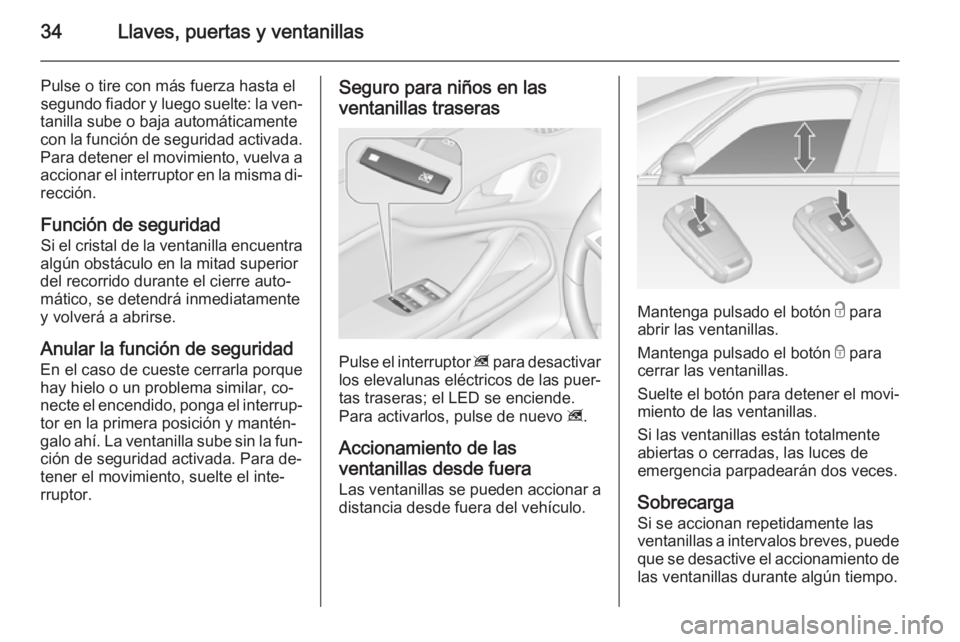 OPEL ZAFIRA C 2015 Manual de Instrucciones (in Spanish) 34Llaves, puertas y ventanillas
Pulse o tire con más fuerza hasta el
segundo fiador y luego suelte: la ven‐
tanilla sube o baja automáticamente
con la función de seguridad activada.
Para detener OPEL ZAFIRA C 2015 Manual de Instrucciones (in Spanish) 34Llaves, puertas y ventanillas
Pulse o tire con más fuerza hasta el
segundo fiador y luego suelte: la ven‐
tanilla sube o baja automáticamente
con la función de seguridad activada.
Para detener