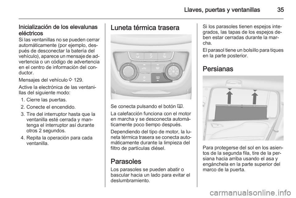 OPEL ZAFIRA C 2015 Manual de Instrucciones (in Spanish) Llaves, puertas y ventanillas35
Inicialización de los elevalunaseléctricos
Si las ventanillas no se pueden cerrar automáticamente (por ejemplo, des‐
pués de desconectar la batería del
vehículo OPEL ZAFIRA C 2015 Manual de Instrucciones (in Spanish) Llaves, puertas y ventanillas35
Inicialización de los elevalunaseléctricos
Si las ventanillas no se pueden cerrar automáticamente (por ejemplo, des‐
pués de desconectar la batería del
vehículo