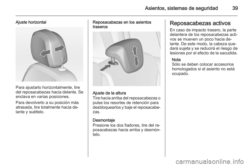 OPEL ZAFIRA C 2015 Manual de Instrucciones (in Spanish) Asientos, sistemas de seguridad39
Ajuste horizontal
Para ajustarlo horizontalmente, tire
del reposacabezas hacia delante. Se
enclava en varias posiciones.
Para devolverlo a su posición más
atrasada, OPEL ZAFIRA C 2015 Manual de Instrucciones (in Spanish) Asientos, sistemas de seguridad39
Ajuste horizontal
Para ajustarlo horizontalmente, tire
del reposacabezas hacia delante. Se
enclava en varias posiciones.
Para devolverlo a su posición más
atrasada,