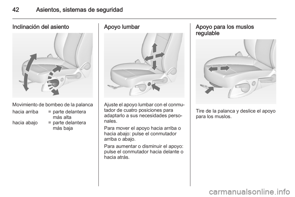 OPEL ZAFIRA C 2015 Manual de Instrucciones (in Spanish) 42Asientos, sistemas de seguridad
Inclinación del asiento
Movimiento de bombeo de la palanca
hacia arriba=parte delantera
más altahacia abajo=parte delantera
más bajaApoyo lumbar
Ajuste el apoyo lu OPEL ZAFIRA C 2015 Manual de Instrucciones (in Spanish) 42Asientos, sistemas de seguridad
Inclinación del asiento
Movimiento de bombeo de la palanca
hacia arriba=parte delantera
más altahacia abajo=parte delantera
más bajaApoyo lumbar
Ajuste el apoyo lu